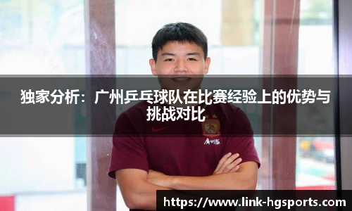 独家分析:广州乒乓球队在比赛经验上的优势与挑战对比