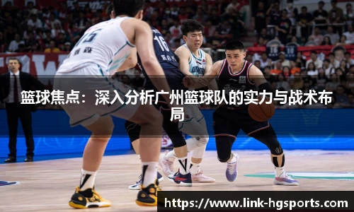 篮球焦点:深入分析广州篮球队的实力与战术布局