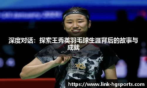 深度对话:探索王秀英羽毛球生涯背后的故事与成就