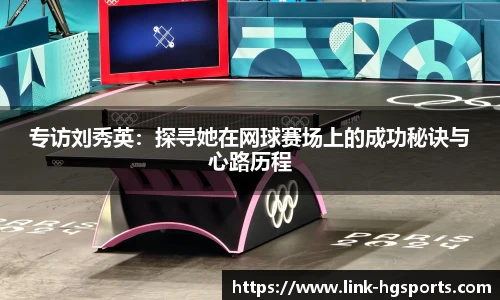 专访刘秀英:探寻她在网球赛场上的成功秘诀与心路历程