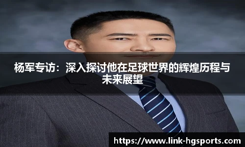 杨军专访:深入探讨他在足球世界的辉煌历程与未来展望