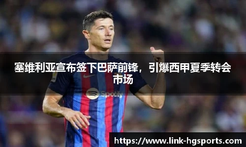 塞维利亚宣布签下巴萨前锋,引爆西甲夏季转会市场