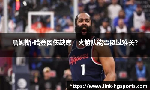 詹姆斯·哈登因伤缺席,火箭队能否挺过难关?