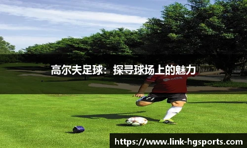 高尔夫足球:探寻球场上的魅力