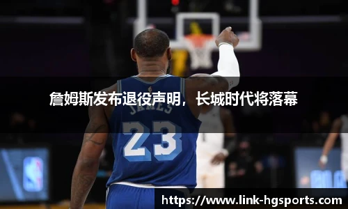 詹姆斯发布退役声明,长城时代将落幕