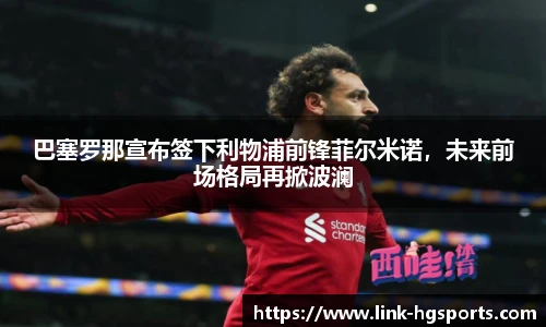 巴塞罗那宣布签下利物浦前锋菲尔米诺,未来前场格局再掀波澜