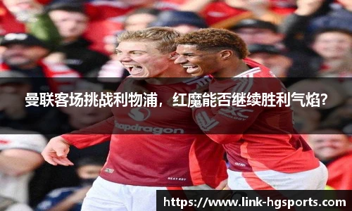 曼联客场挑战利物浦,红魔能否继续胜利气焰?