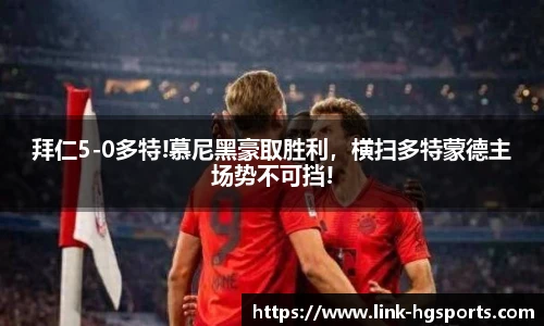拜仁5-0多特!慕尼黑豪取胜利,横扫多特蒙德主场势不可挡!