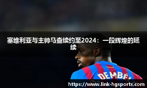 塞维利亚与主帅马查续约至2024:一段辉煌的延续