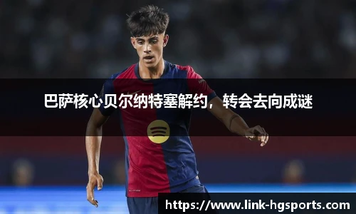 巴萨核心贝尔纳特塞解约,转会去向成谜