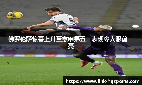 佛罗伦萨惊喜上升至意甲第五,表现令人眼前一亮