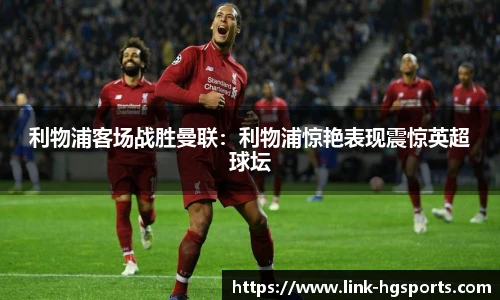 利物浦客场战胜曼联:利物浦惊艳表现震惊英超球坛