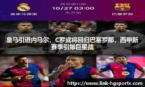 皇马引进内马尔,C罗或将回归巴塞罗那,西甲新赛季引爆巨星战