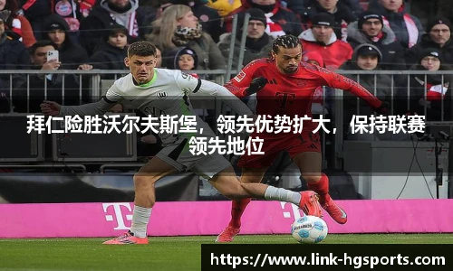 拜仁险胜沃尔夫斯堡,领先优势扩大,保持联赛领先地位