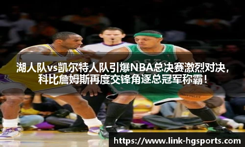 湖人队vs凯尔特人队引爆NBA总决赛激烈对决,科比詹姆斯再度交锋角逐总冠军称霸!