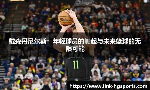 戴森丹尼尔斯:年轻球员的崛起与未来篮球的无限可能