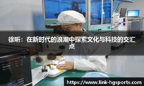 徐昕:在新时代的浪潮中探索文化与科技的交汇点