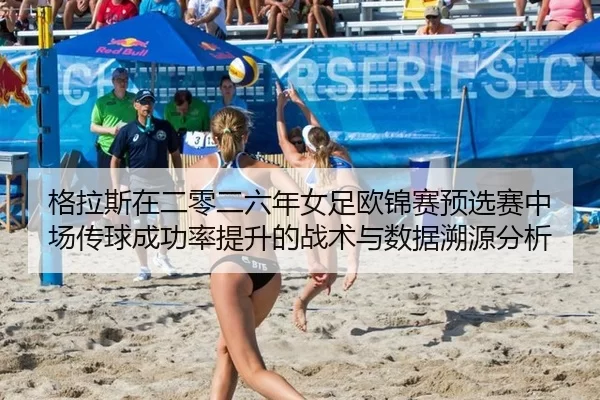 格拉斯在二零二六年女足欧锦赛预选赛中场传球成功率提升的战术与数据溯源分析